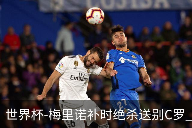 世界杯-梅里诺补时绝杀送别C罗 西班牙1-0葡萄牙进8强